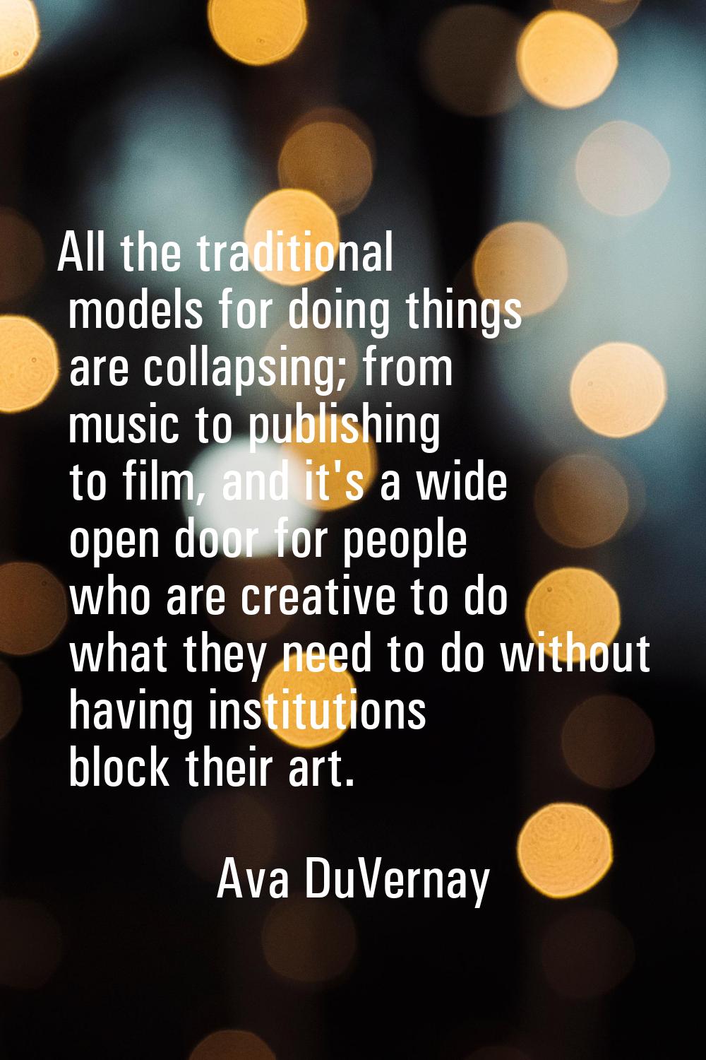 All the traditional models for doing things are collapsing; from music to publishing to film, and i