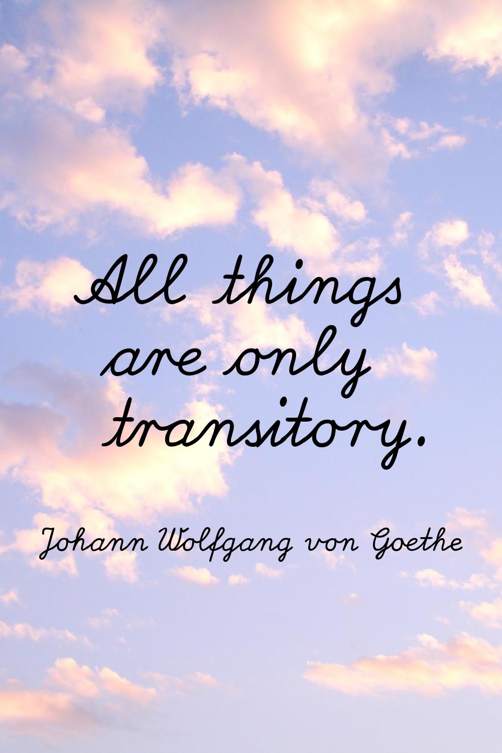 All things are only transitory.