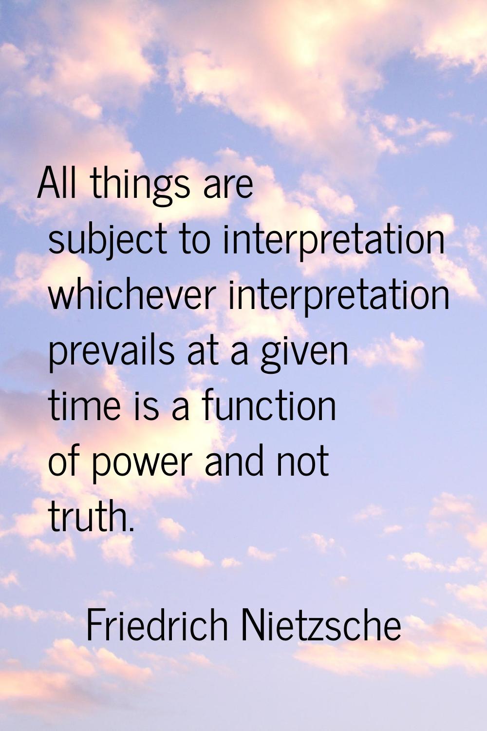 All things are subject to interpretation whichever interpretation prevails at a given time is a fun