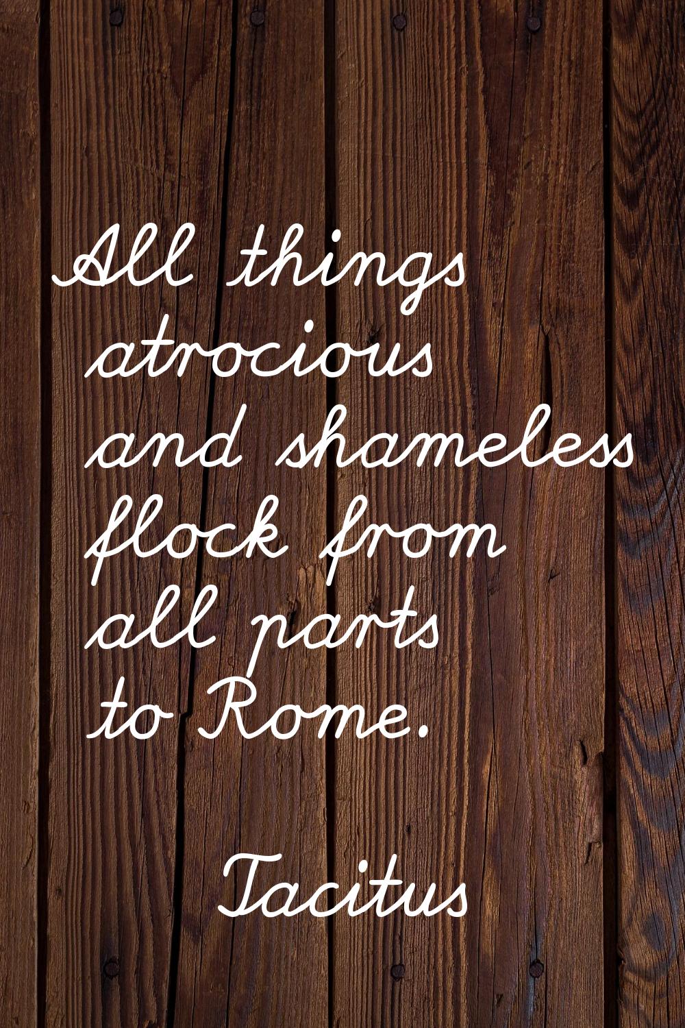 All things atrocious and shameless flock from all parts to Rome.
