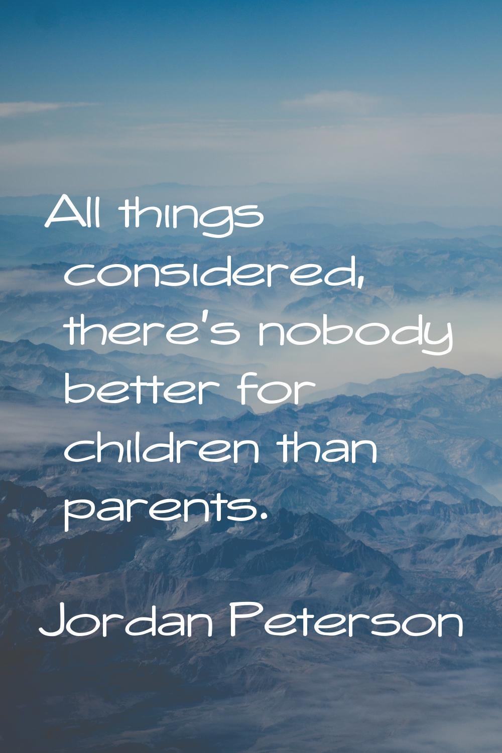 All things considered, there's nobody better for children than parents.