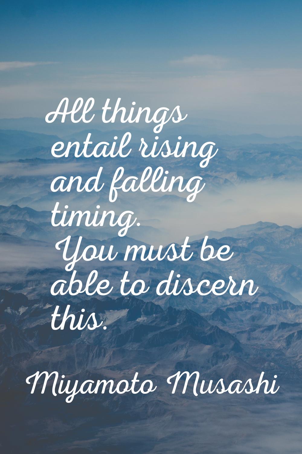 All things entail rising and falling timing. You must be able to discern this.