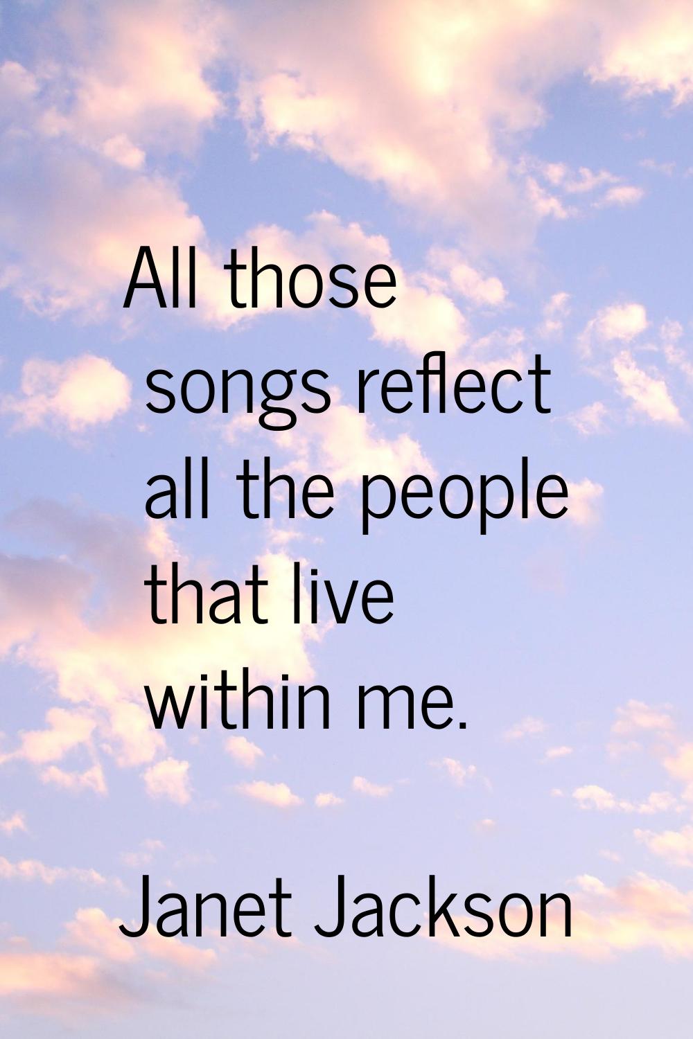 All those songs reflect all the people that live within me.