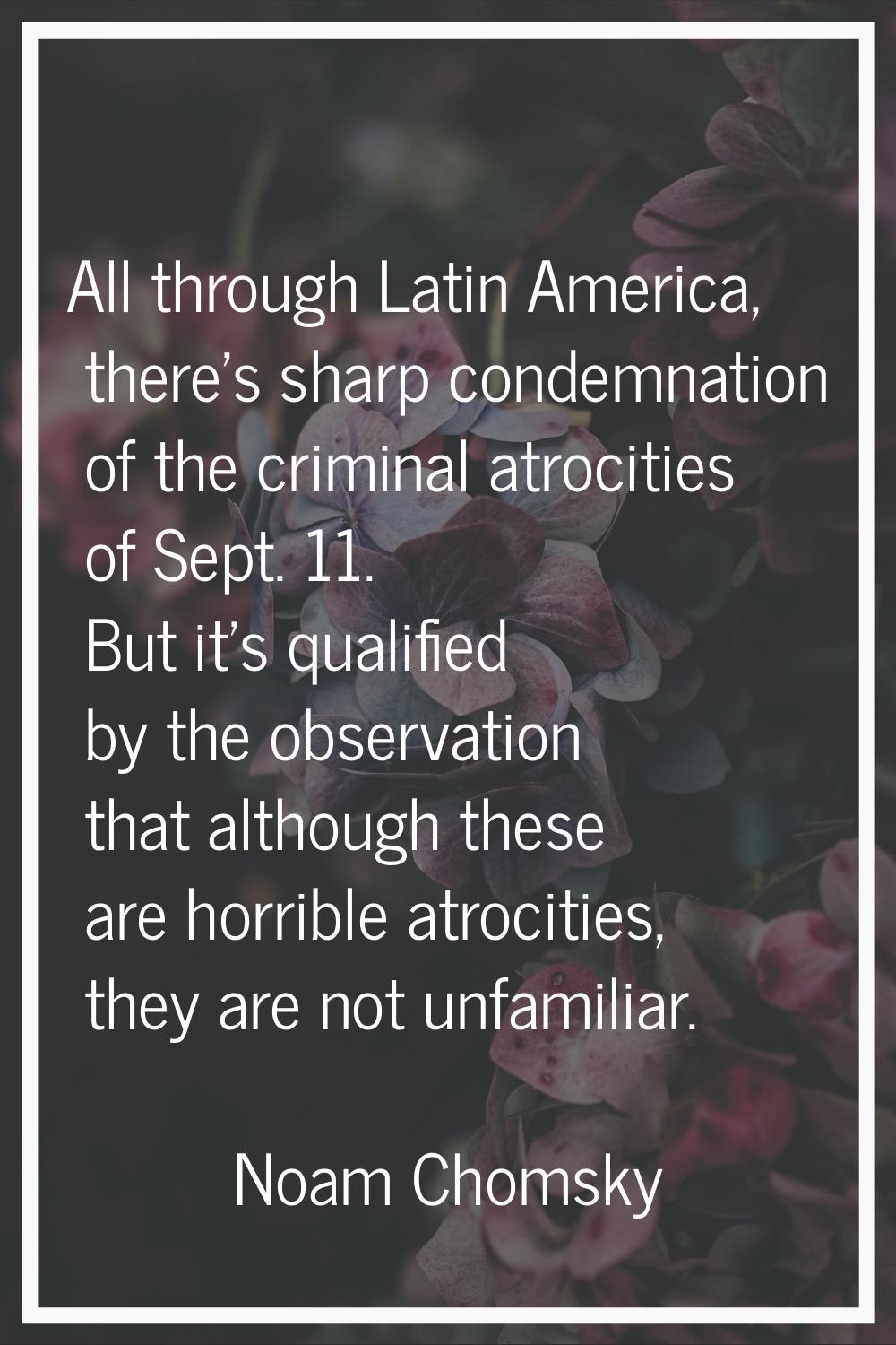 All through Latin America, there's sharp condemnation of the criminal atrocities of Sept. 11. But i