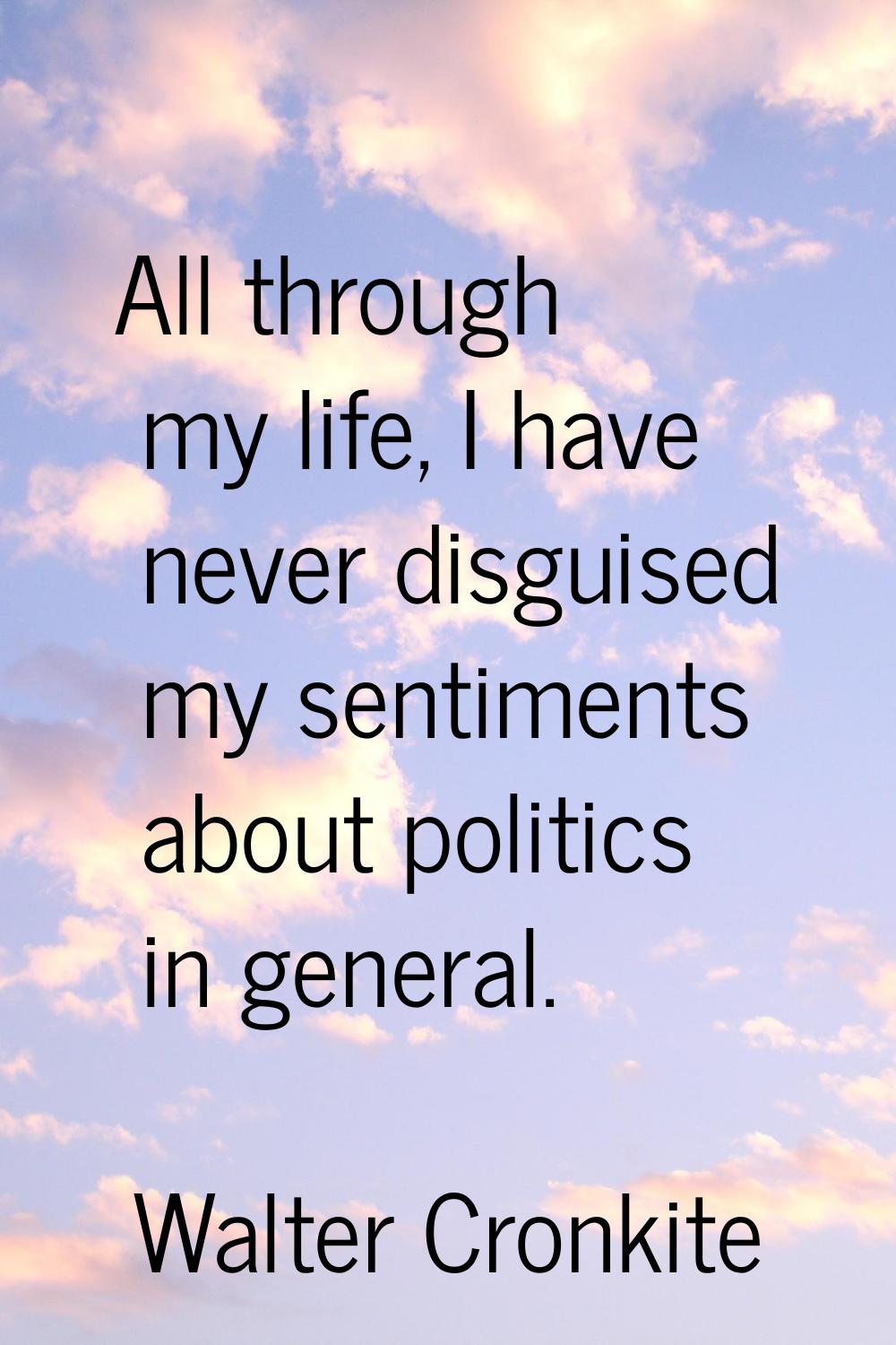 All through my life, I have never disguised my sentiments about politics in general.