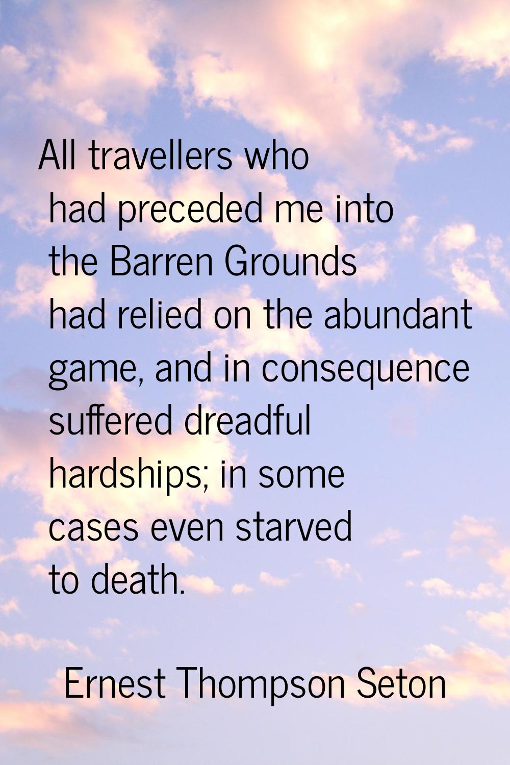 All travellers who had preceded me into the Barren Grounds had relied on the abundant game, and in 