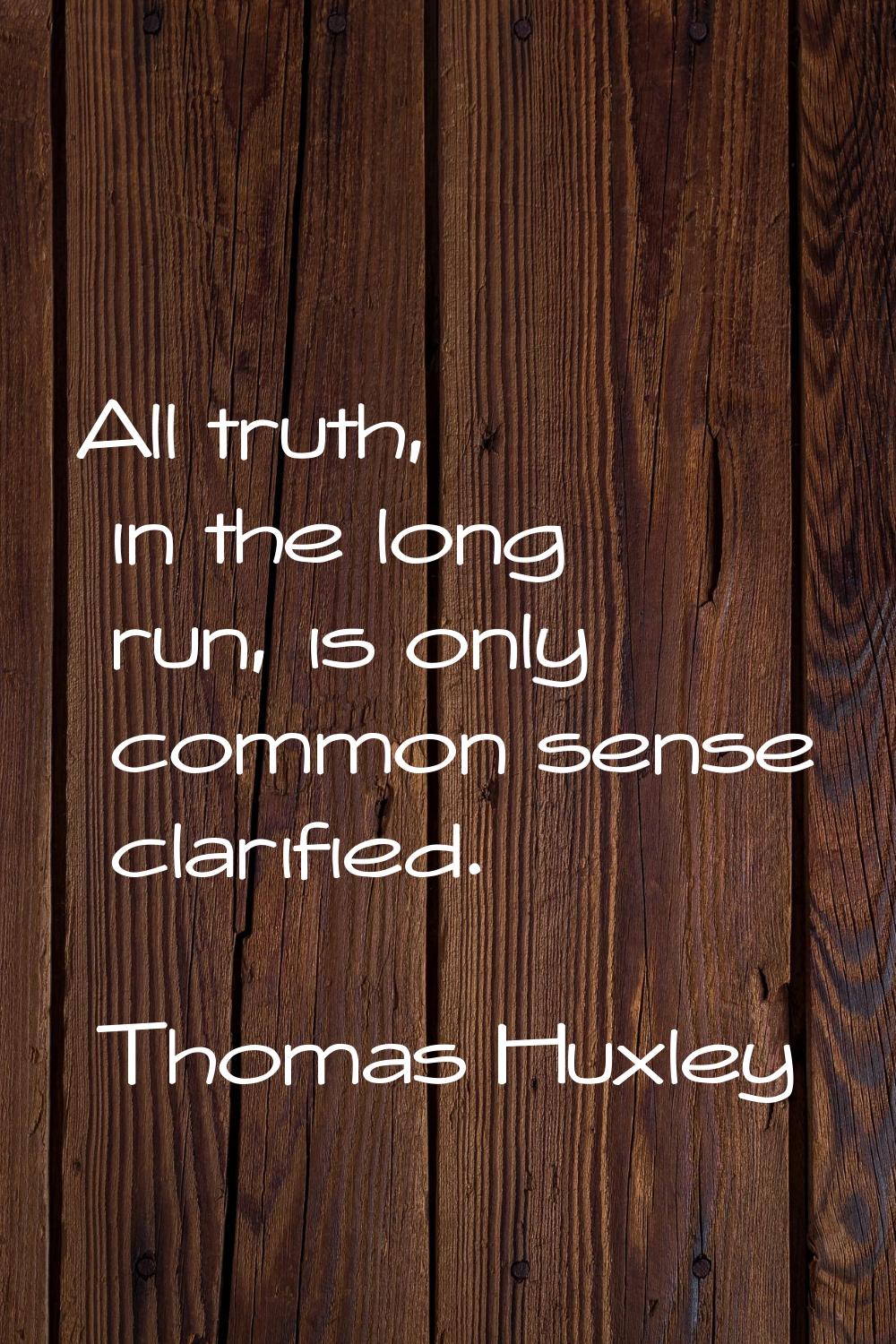 All truth, in the long run, is only common sense clarified.