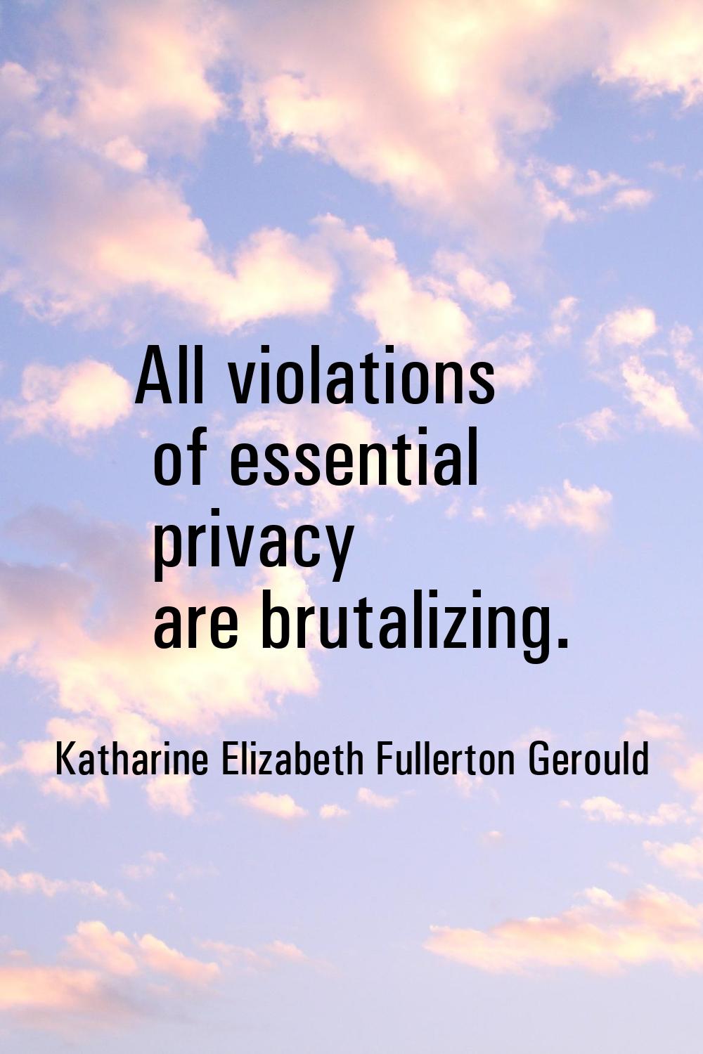 All violations of essential privacy are brutalizing.