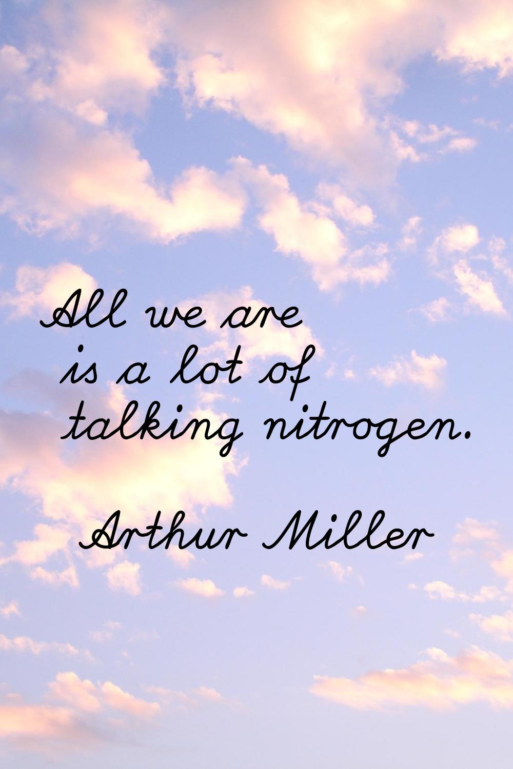 All we are is a lot of talking nitrogen.