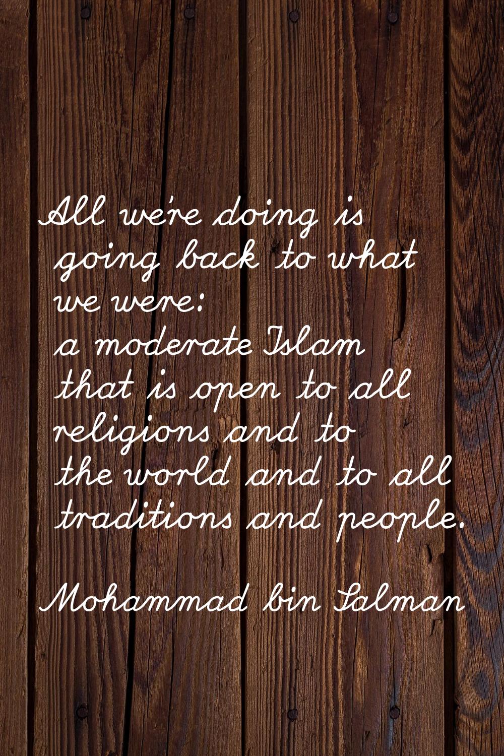 All we're doing is going back to what we were: a moderate Islam that is open to all religions and t