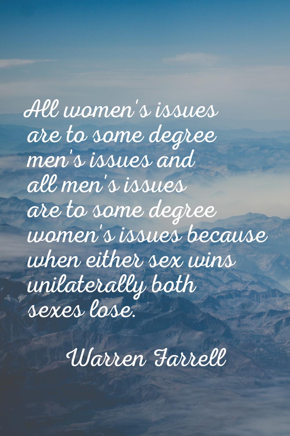 All women's issues are to some degree men's issues and all men's issues are to some degree women's 