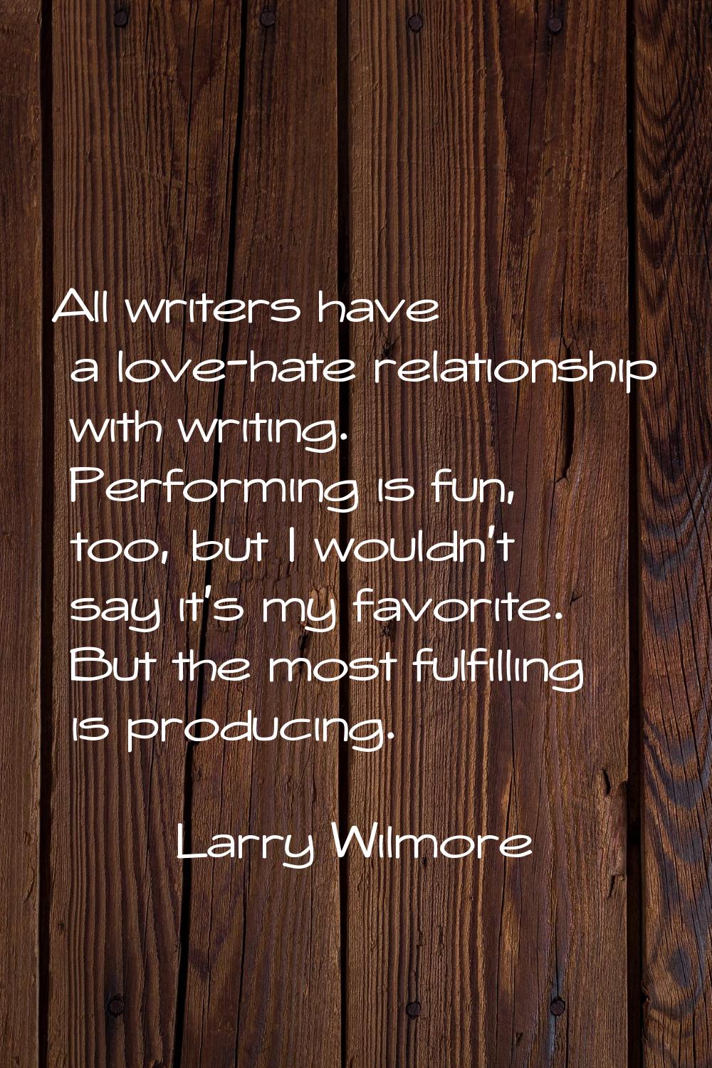 All writers have a love-hate relationship with writing. Performing is fun, too, but I wouldn't say 