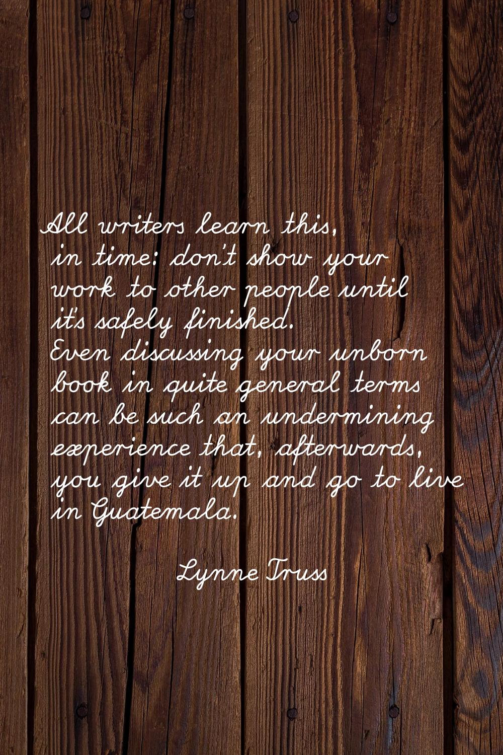 All writers learn this, in time: don't show your work to other people until it's safely finished. E