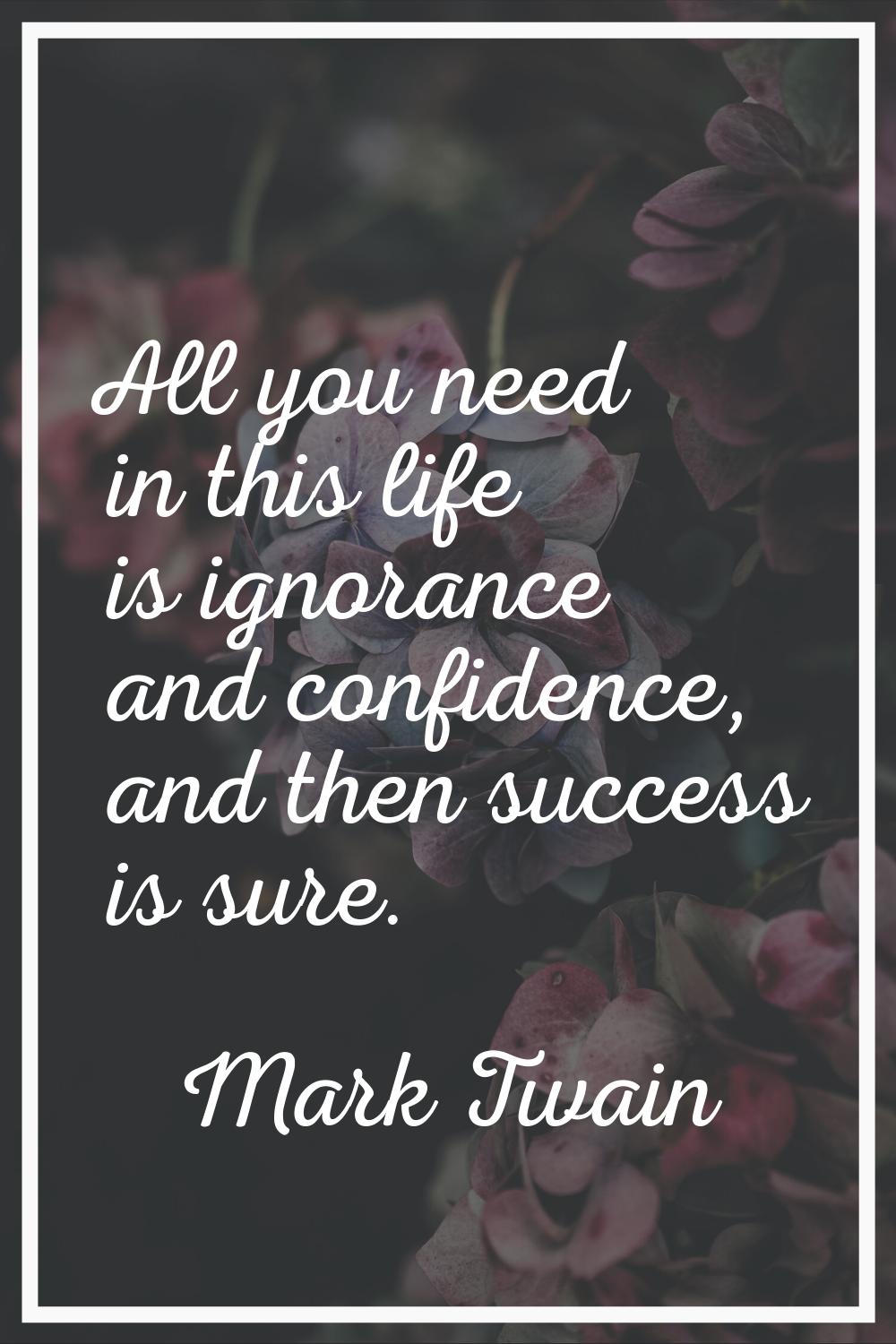 All you need in this life is ignorance and confidence, and then success is sure.