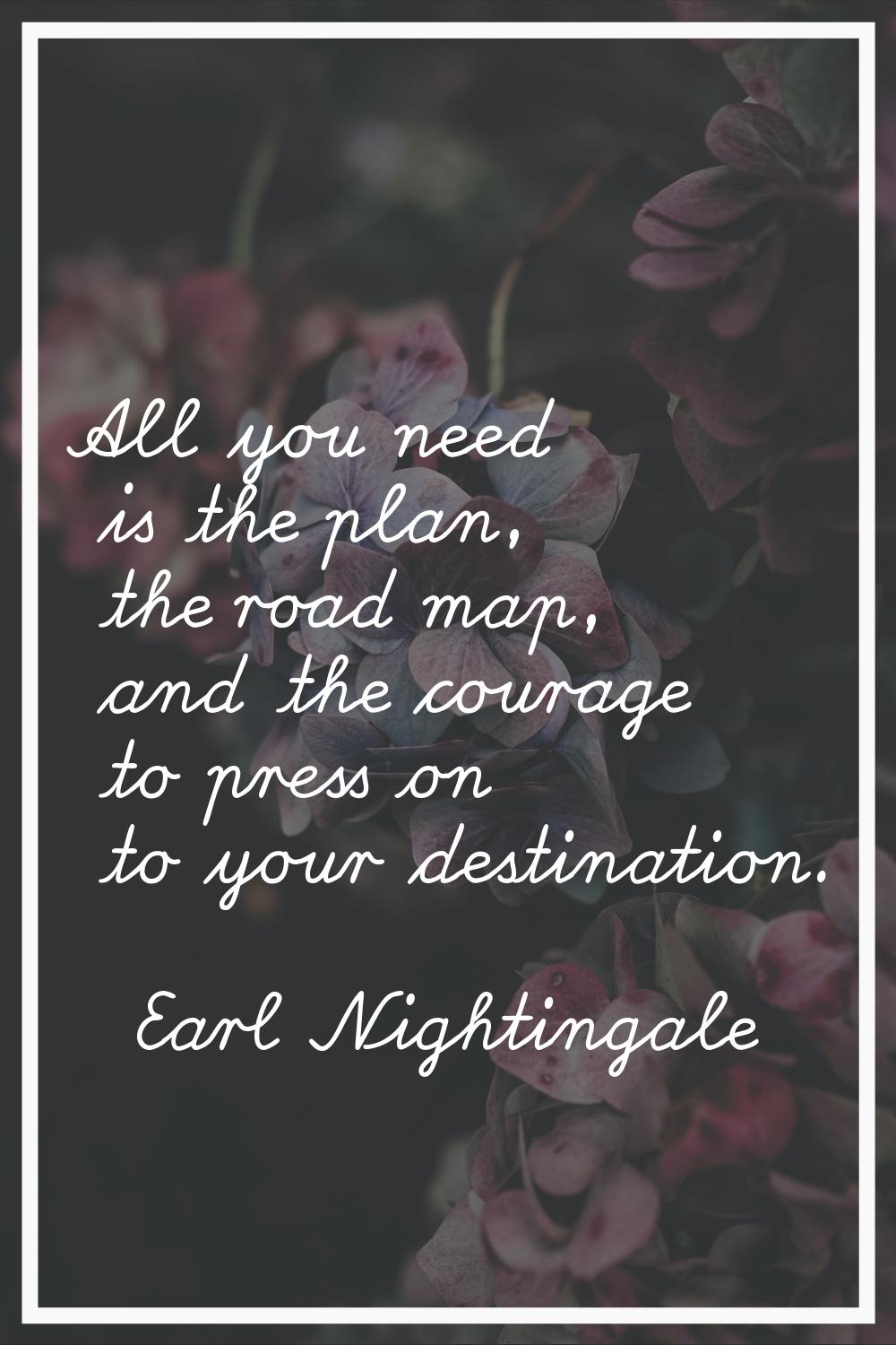All you need is the plan, the road map, and the courage to press on to your destination.