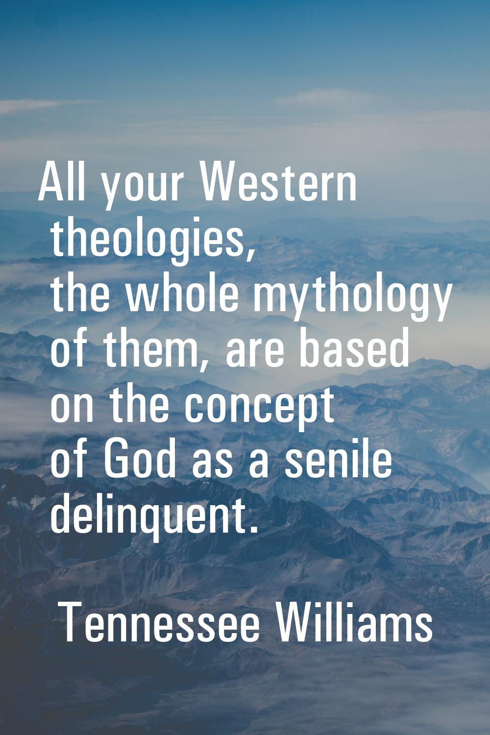 All your Western theologies, the whole mythology of them, are based on the concept of God as a seni