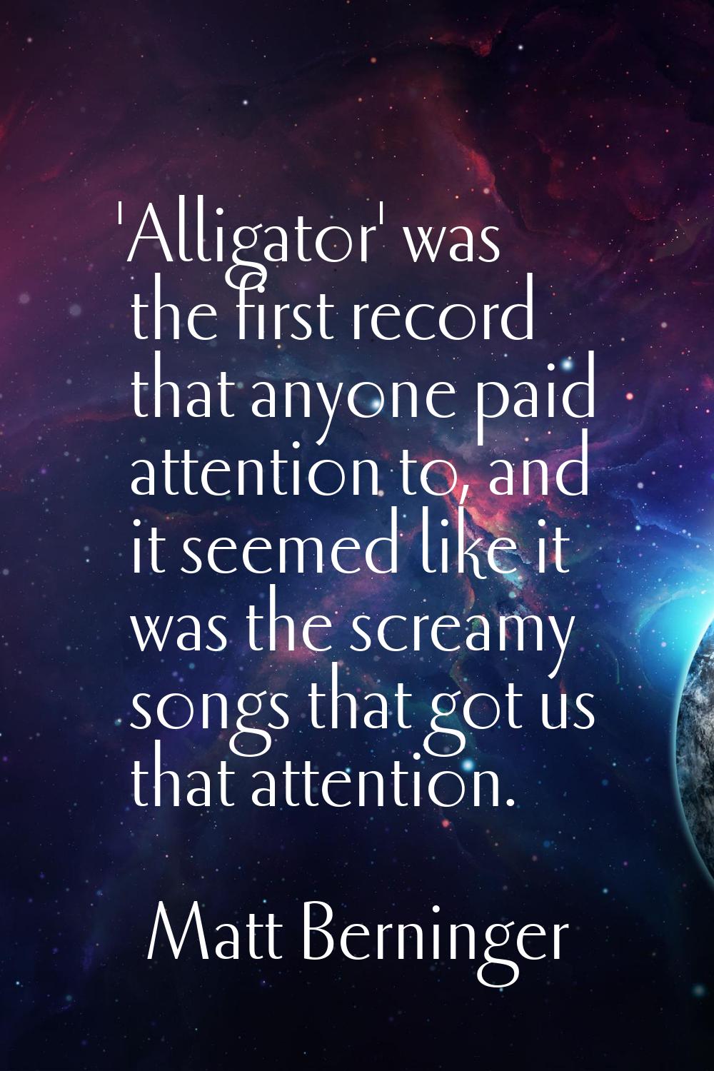 'Alligator' was the first record that anyone paid attention to, and it seemed like it was the screa