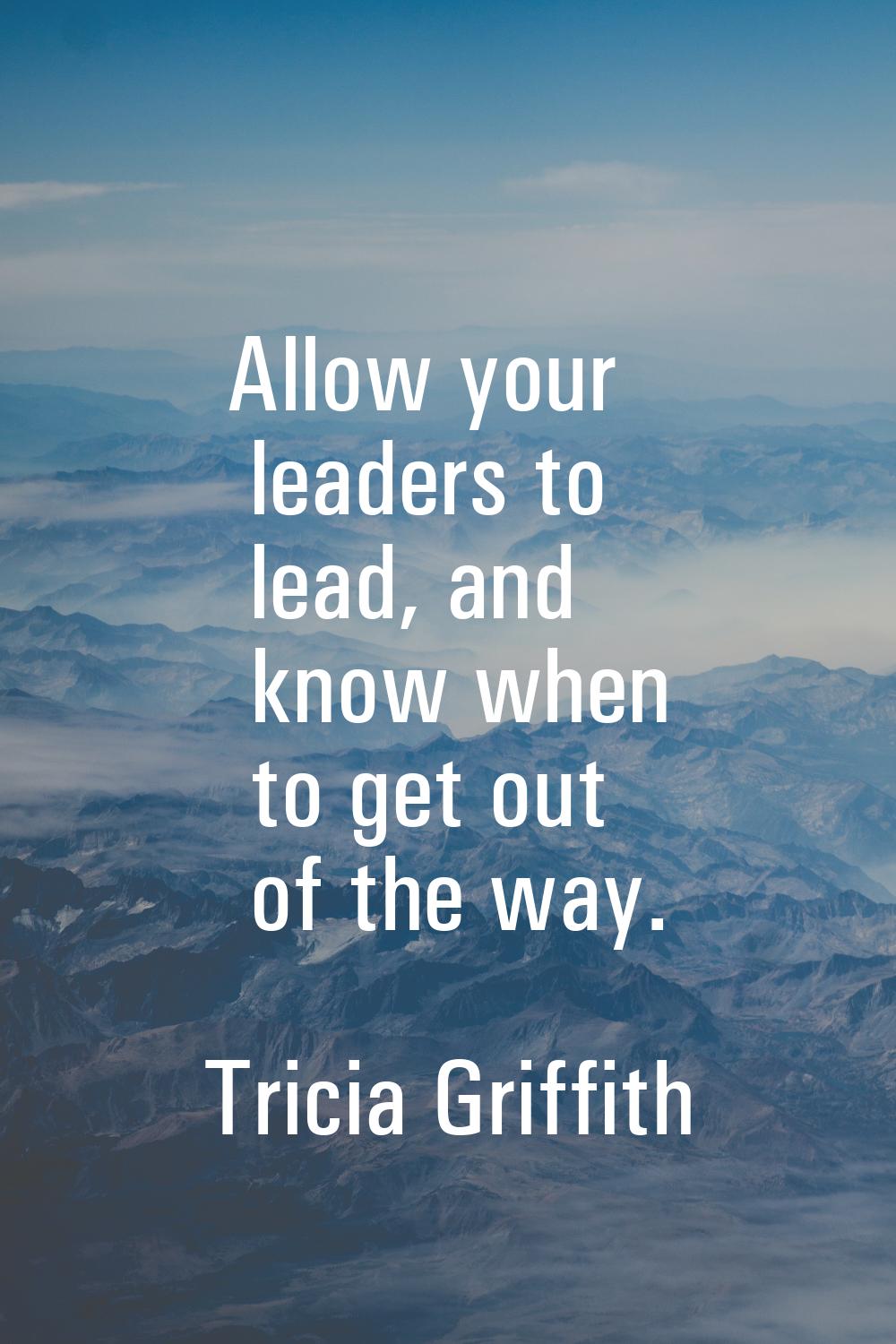 Allow your leaders to lead, and know when to get out of the way.