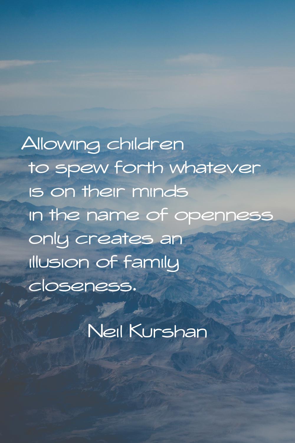 Allowing children to spew forth whatever is on their minds in the name of openness only creates an 