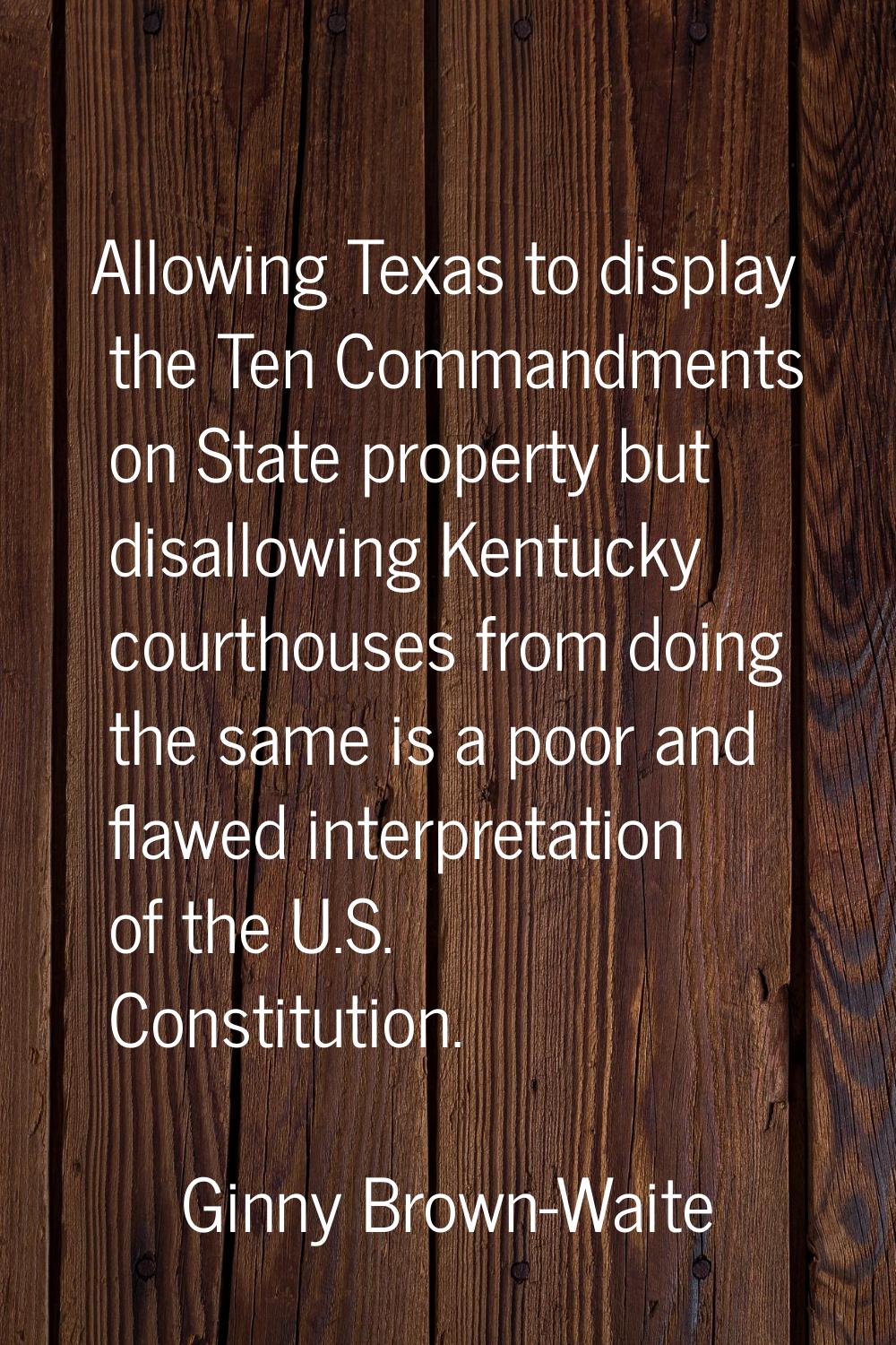 Allowing Texas to display the Ten Commandments on State property but disallowing Kentucky courthous