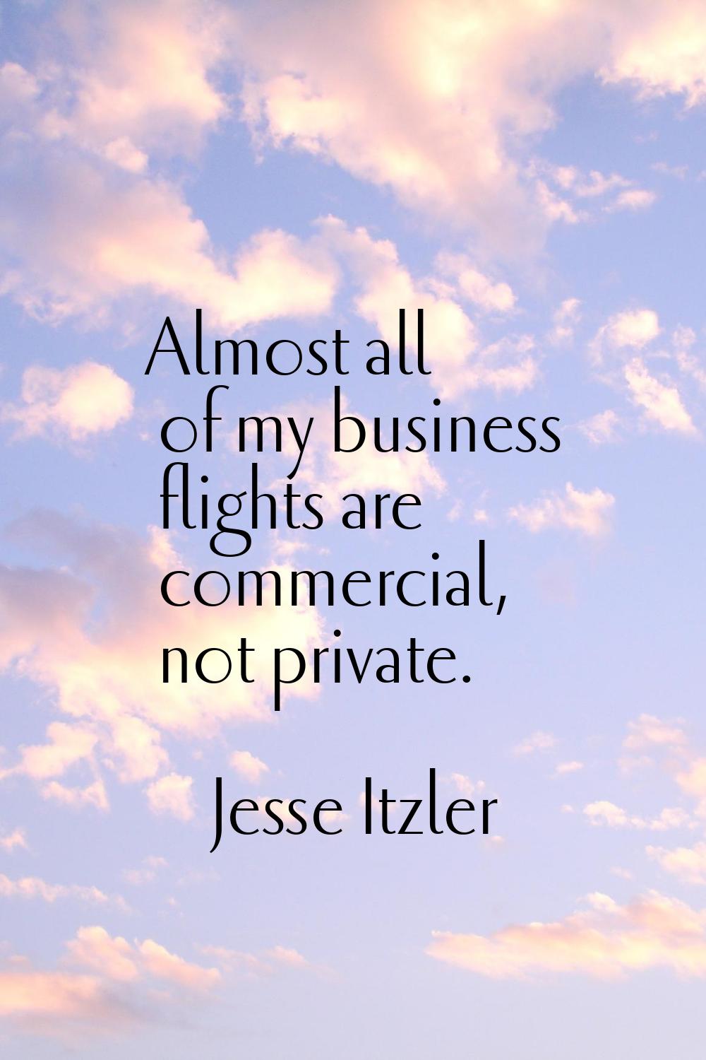 Almost all of my business flights are commercial, not private.