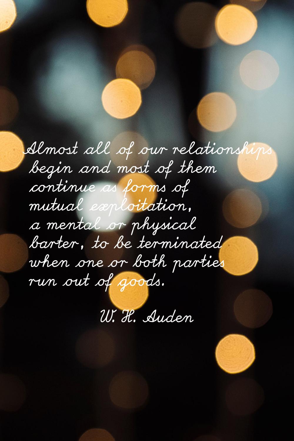 Almost all of our relationships begin and most of them continue as forms of mutual exploitation, a 