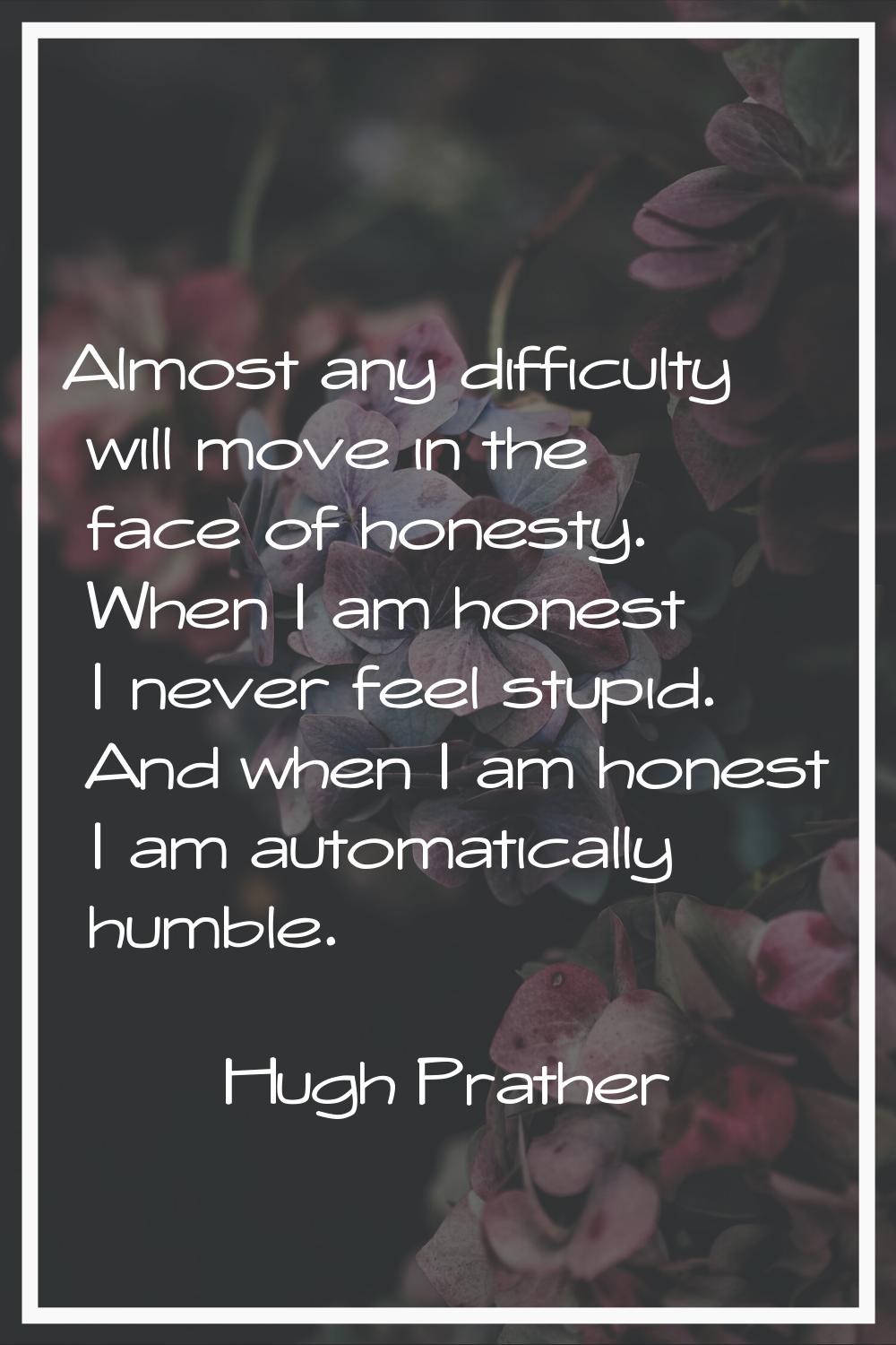 Almost any difficulty will move in the face of honesty. When I am honest I never feel stupid. And w