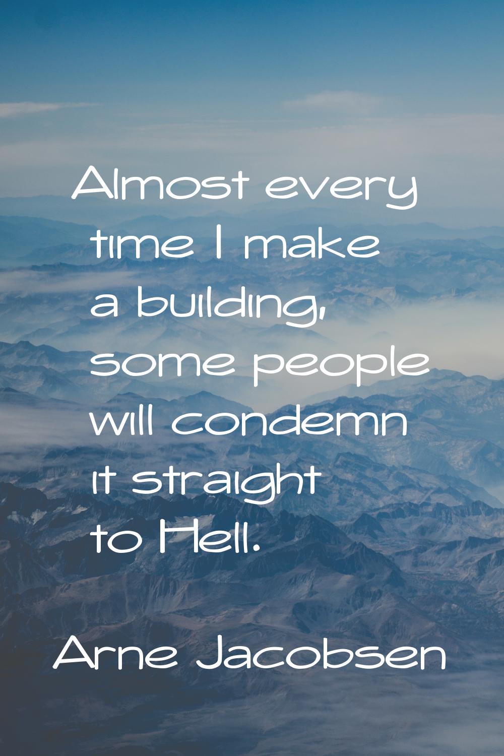 Almost every time I make a building, some people will condemn it straight to Hell.