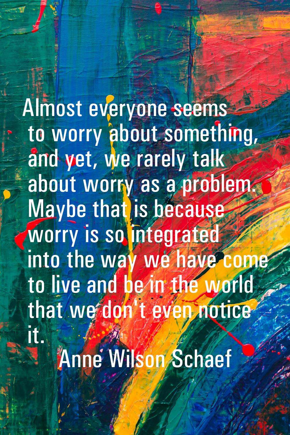 Almost everyone seems to worry about something, and yet, we rarely talk about worry as a problem. M