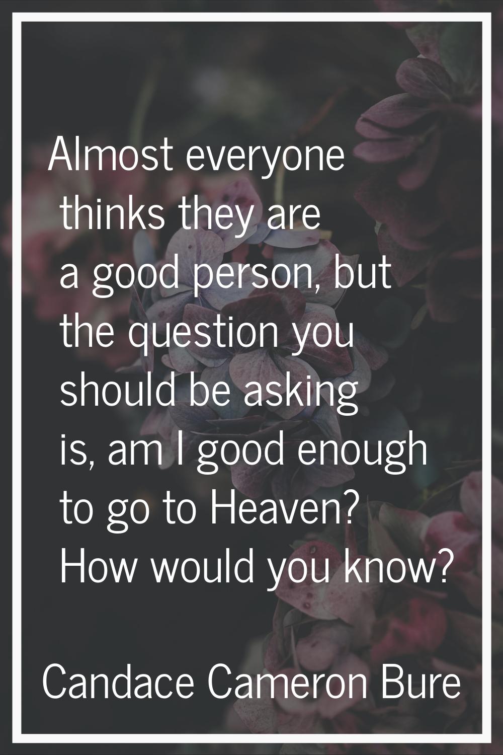 Almost everyone thinks they are a good person, but the question you should be asking is, am I good 