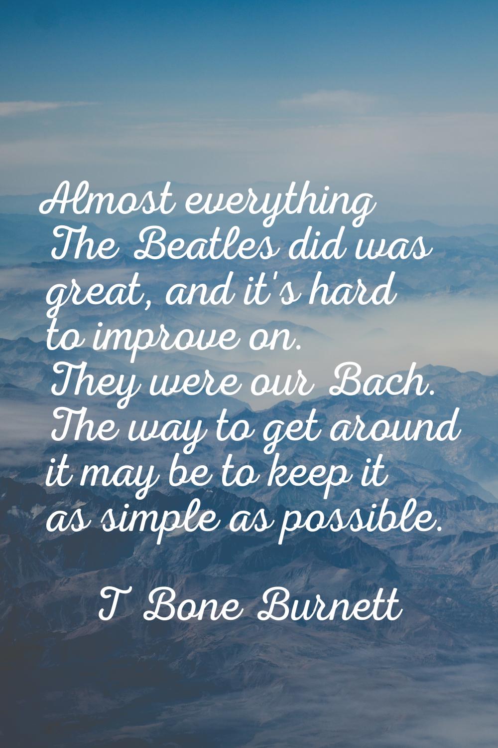 Almost everything The Beatles did was great, and it's hard to improve on. They were our Bach. The w