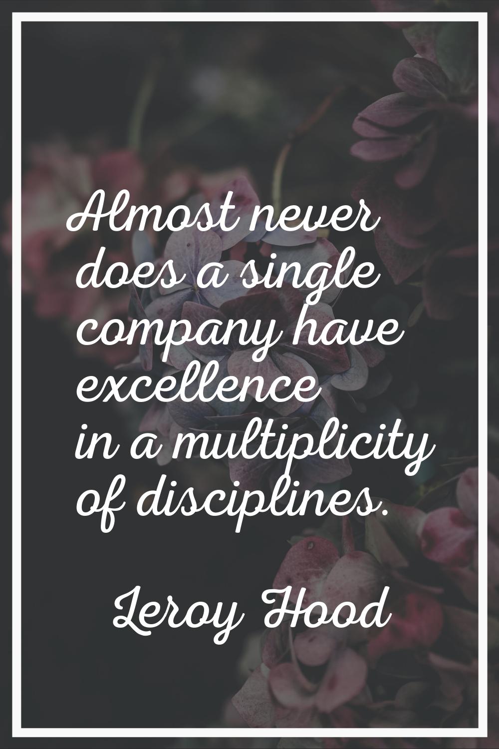 Almost never does a single company have excellence in a multiplicity of disciplines.