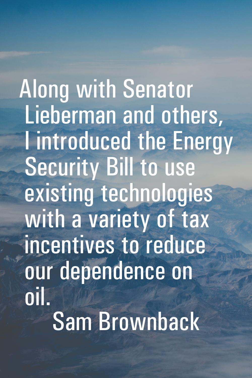 Along with Senator Lieberman and others, I introduced the Energy Security Bill to use existing tech