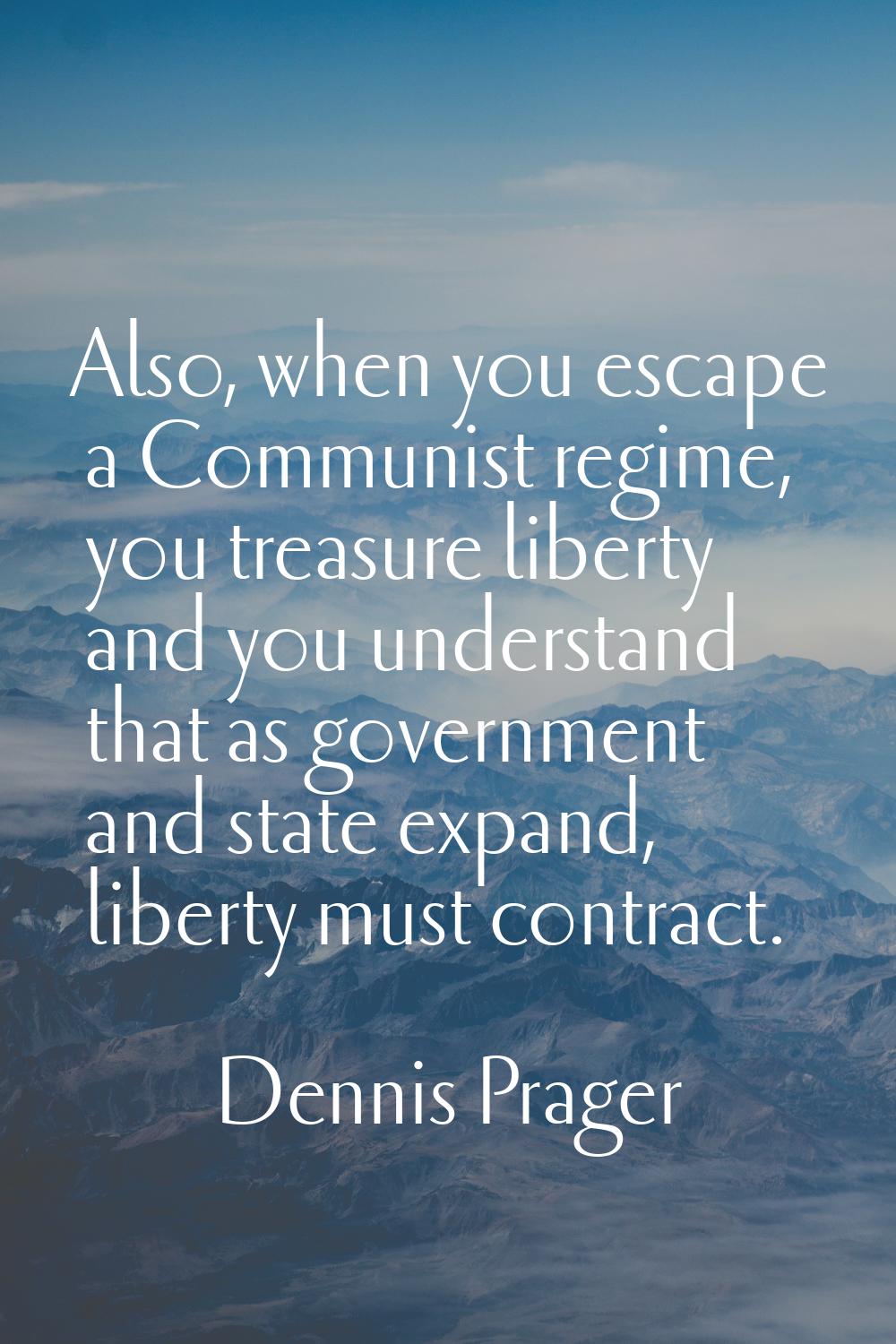 Also, when you escape a Communist regime, you treasure liberty and you understand that as governmen
