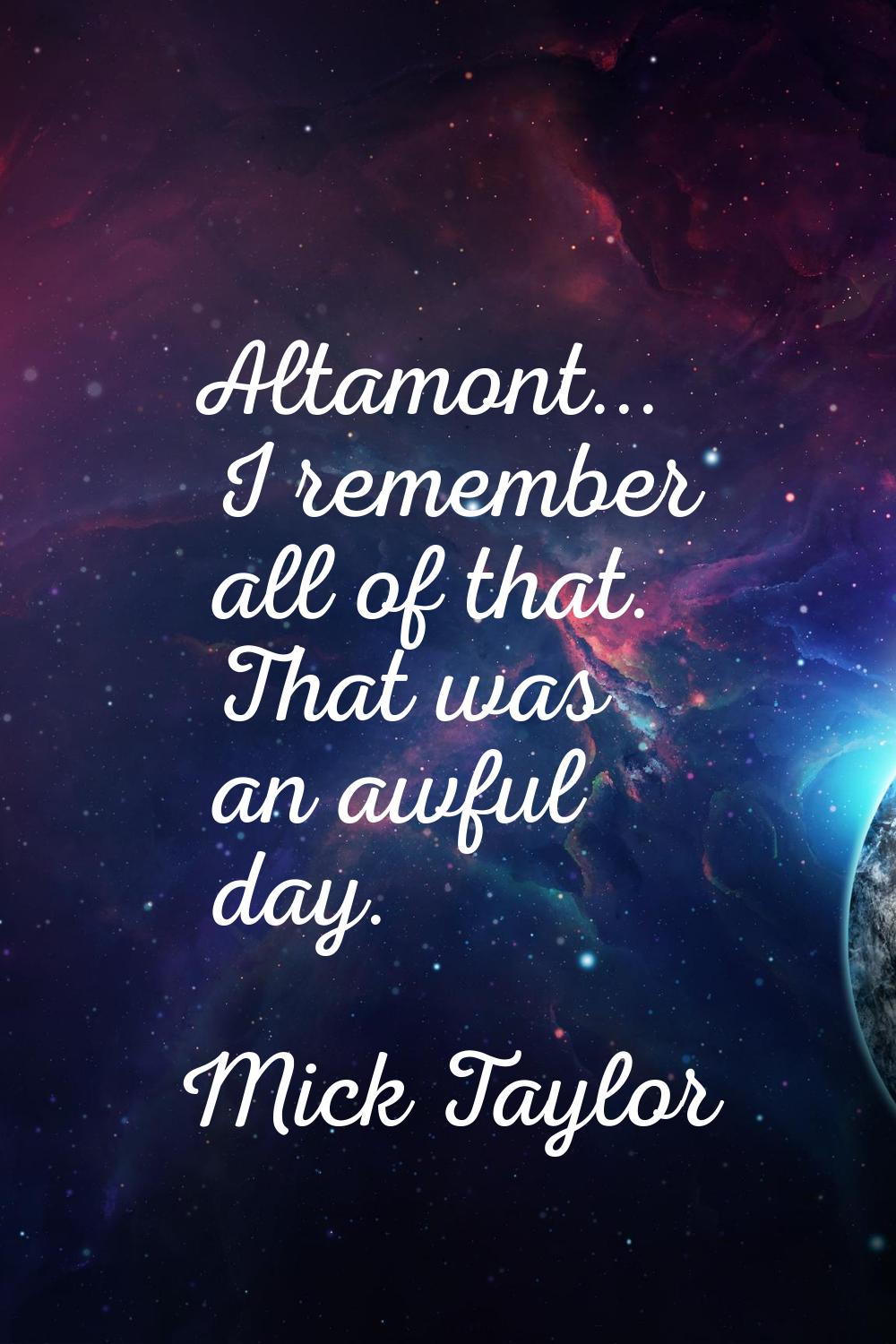 Altamont... I remember all of that. That was an awful day.