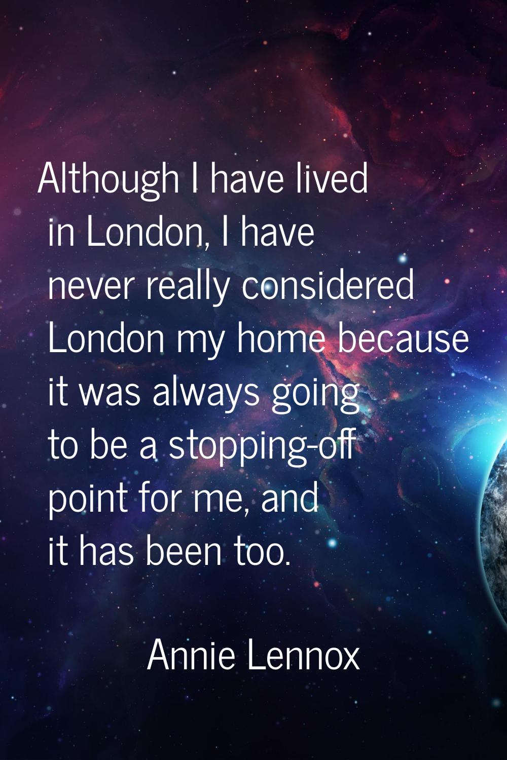 Although I have lived in London, I have never really considered London my home because it was alway
