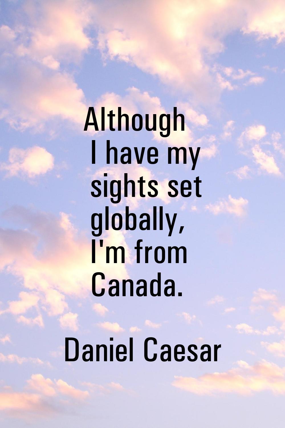 Although I have my sights set globally, I'm from Canada.