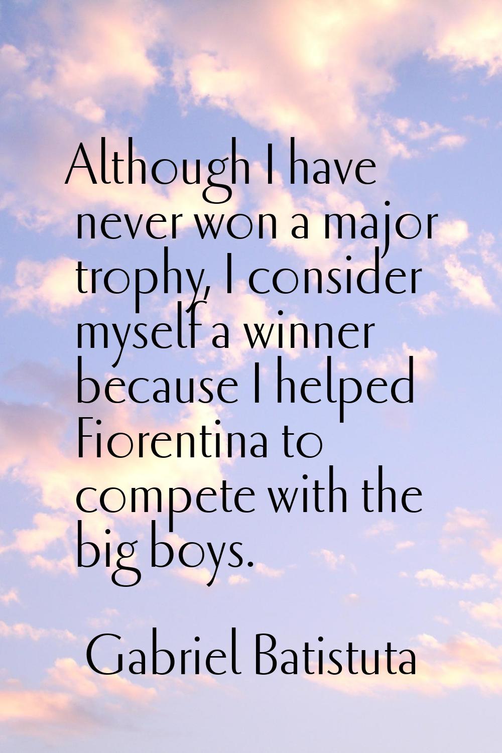 Although I have never won a major trophy, I consider myself a winner because I helped Fiorentina to