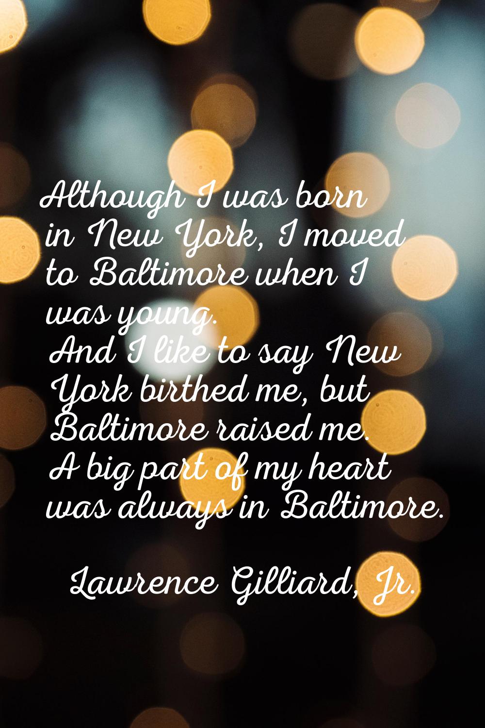 Although I was born in New York, I moved to Baltimore when I was young. And I like to say New York 