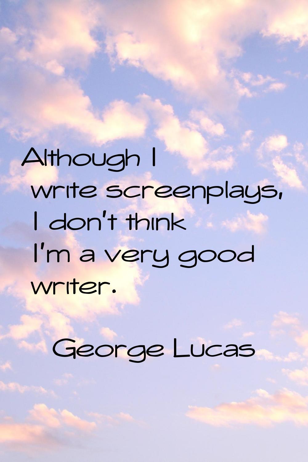 Although I write screenplays, I don't think I'm a very good writer.