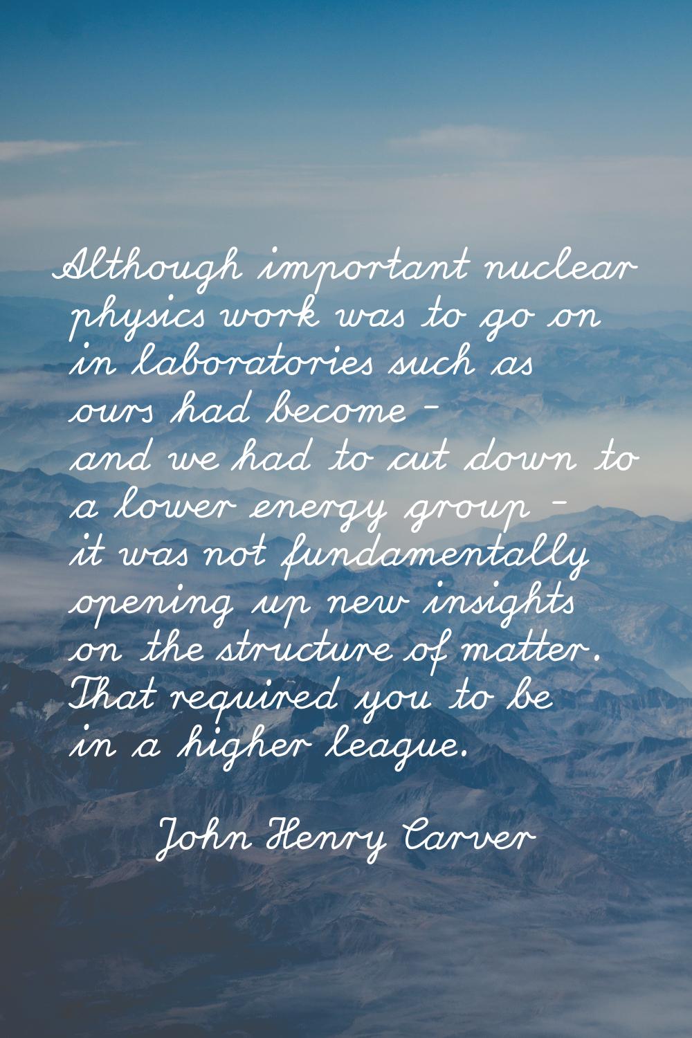 Although important nuclear physics work was to go on in laboratories such as ours had become - and 
