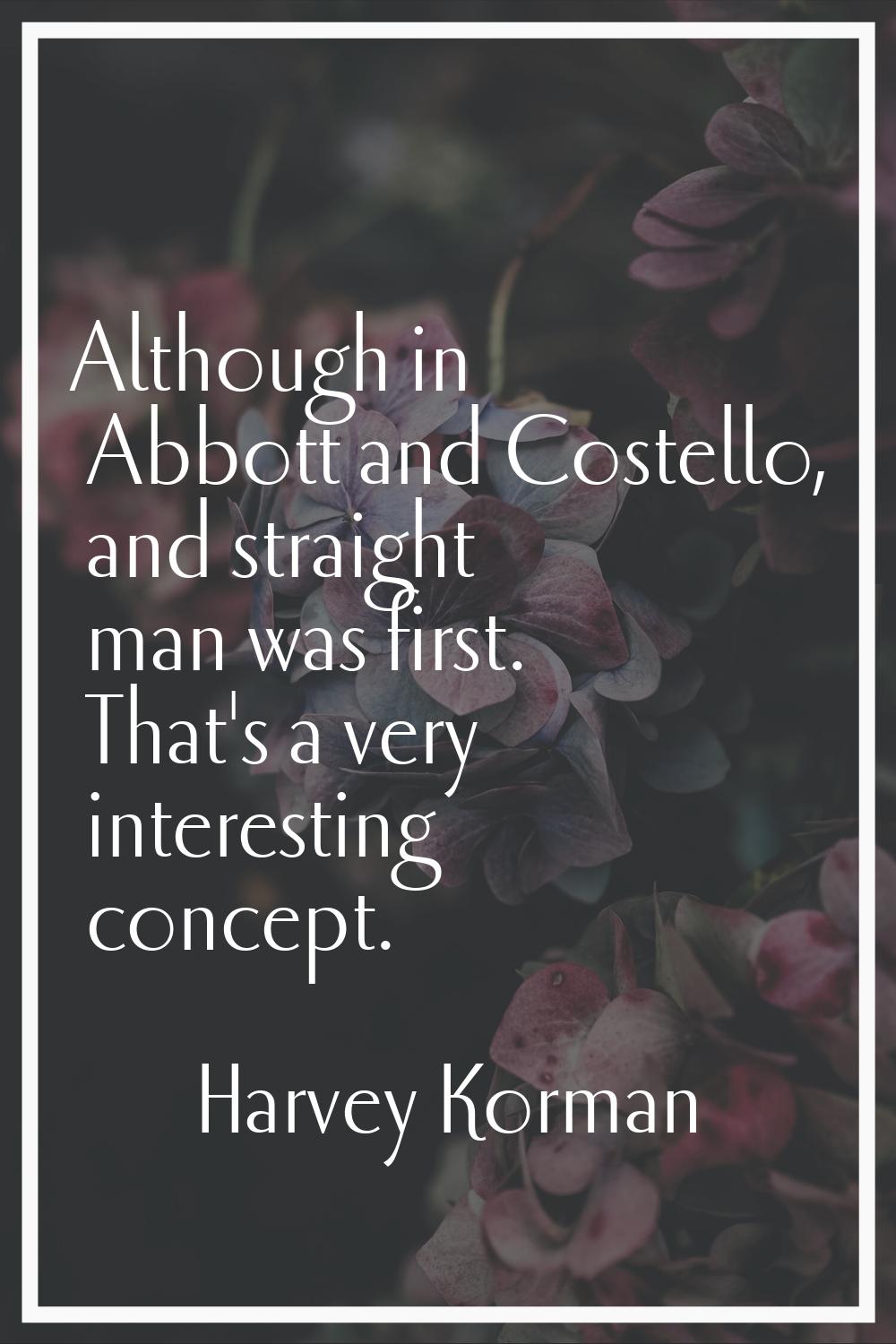 Although in Abbott and Costello, and straight man was first. That's a very interesting concept.