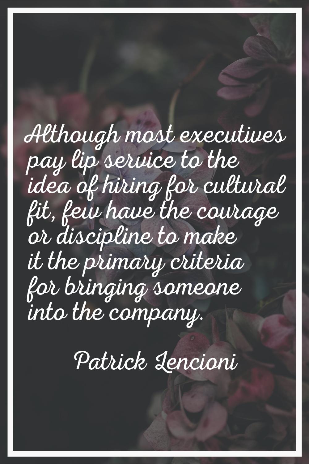Although most executives pay lip service to the idea of hiring for cultural fit, few have the coura