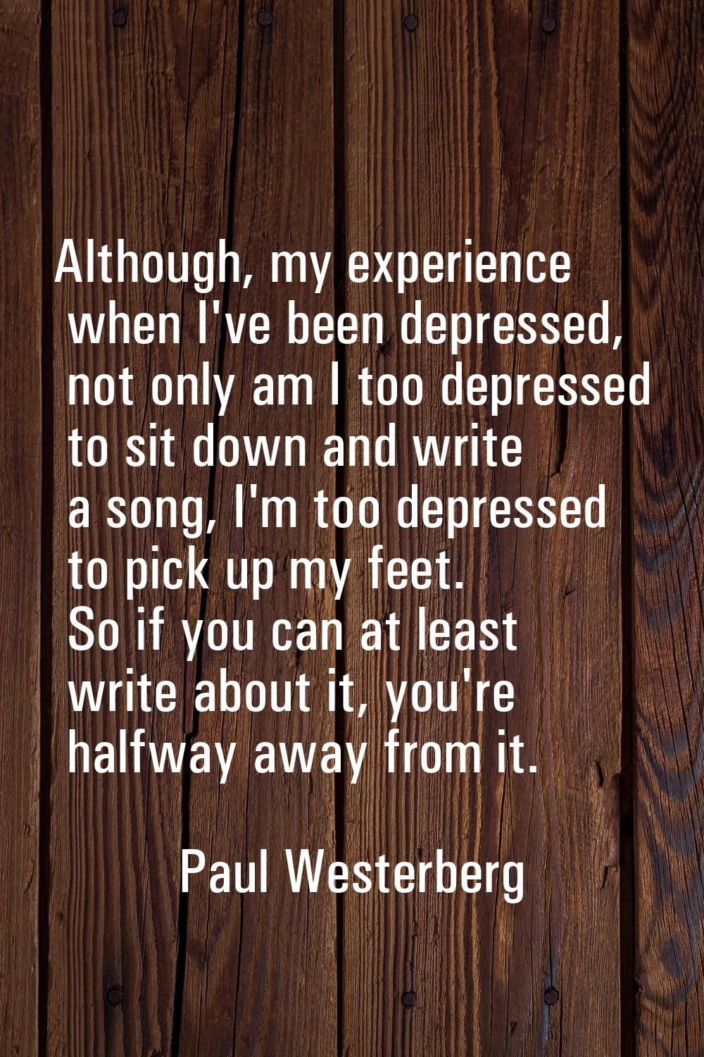 Although, my experience when I've been depressed, not only am I too depressed to sit down and write