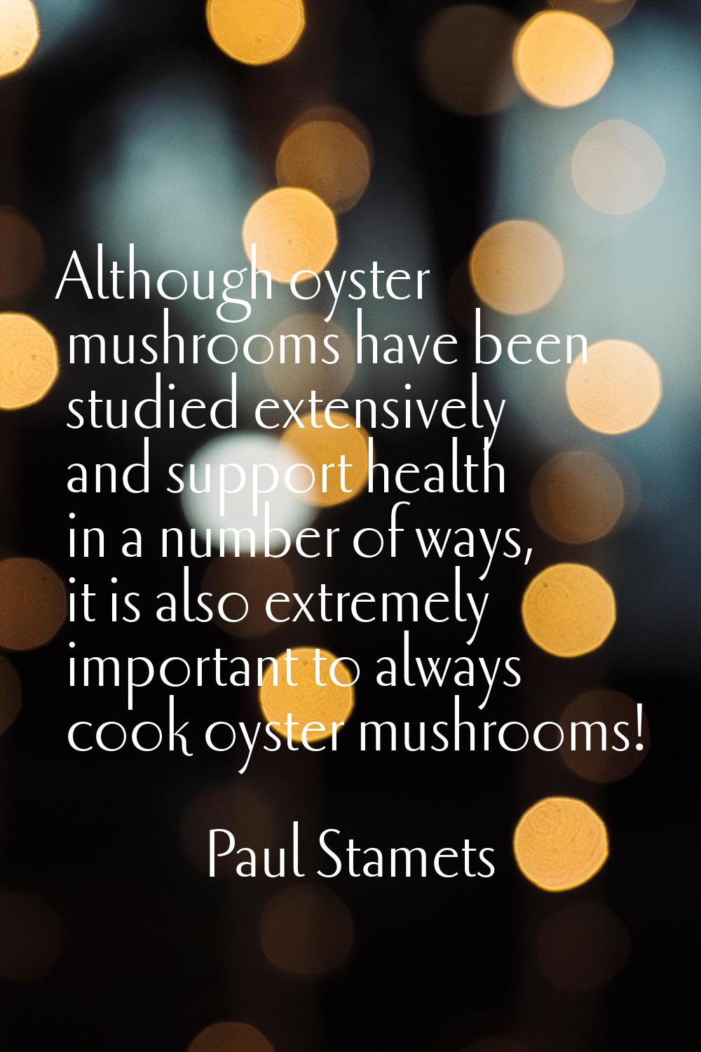 Although oyster mushrooms have been studied extensively and support health in a number of ways, it 