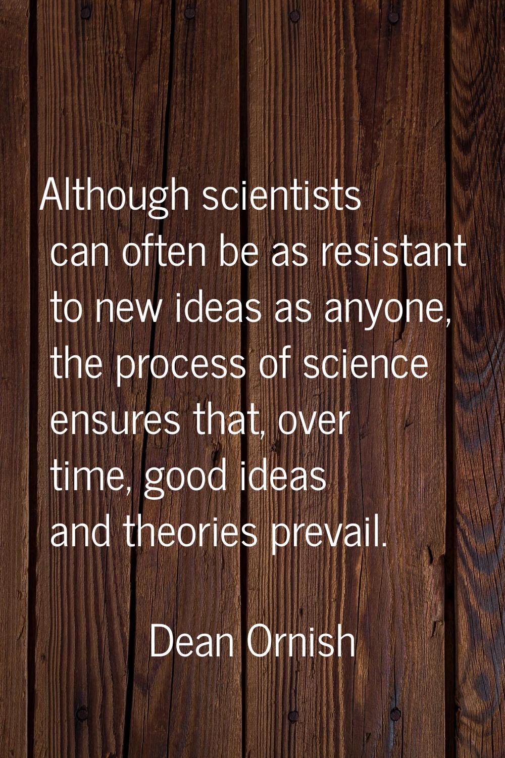 Although scientists can often be as resistant to new ideas as anyone, the process of science ensure