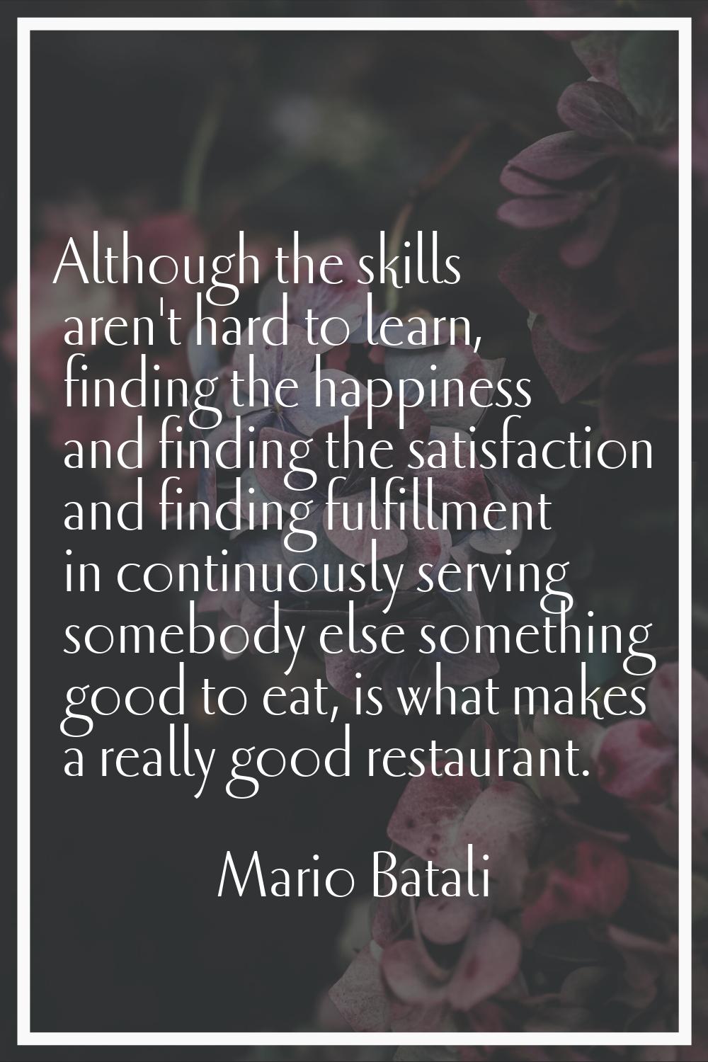 Although the skills aren't hard to learn, finding the happiness and finding the satisfaction and fi