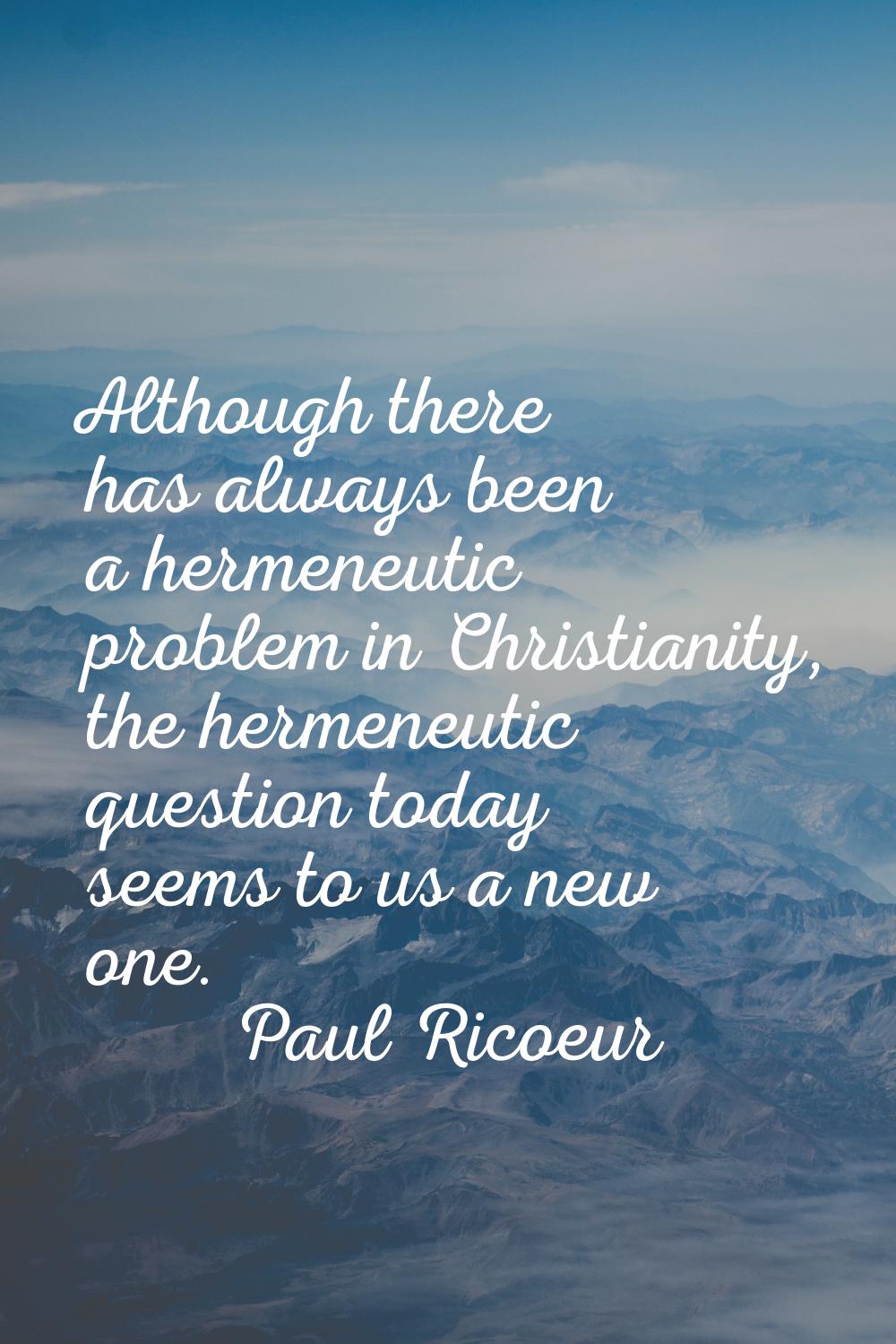 Although there has always been a hermeneutic problem in Christianity, the hermeneutic question toda