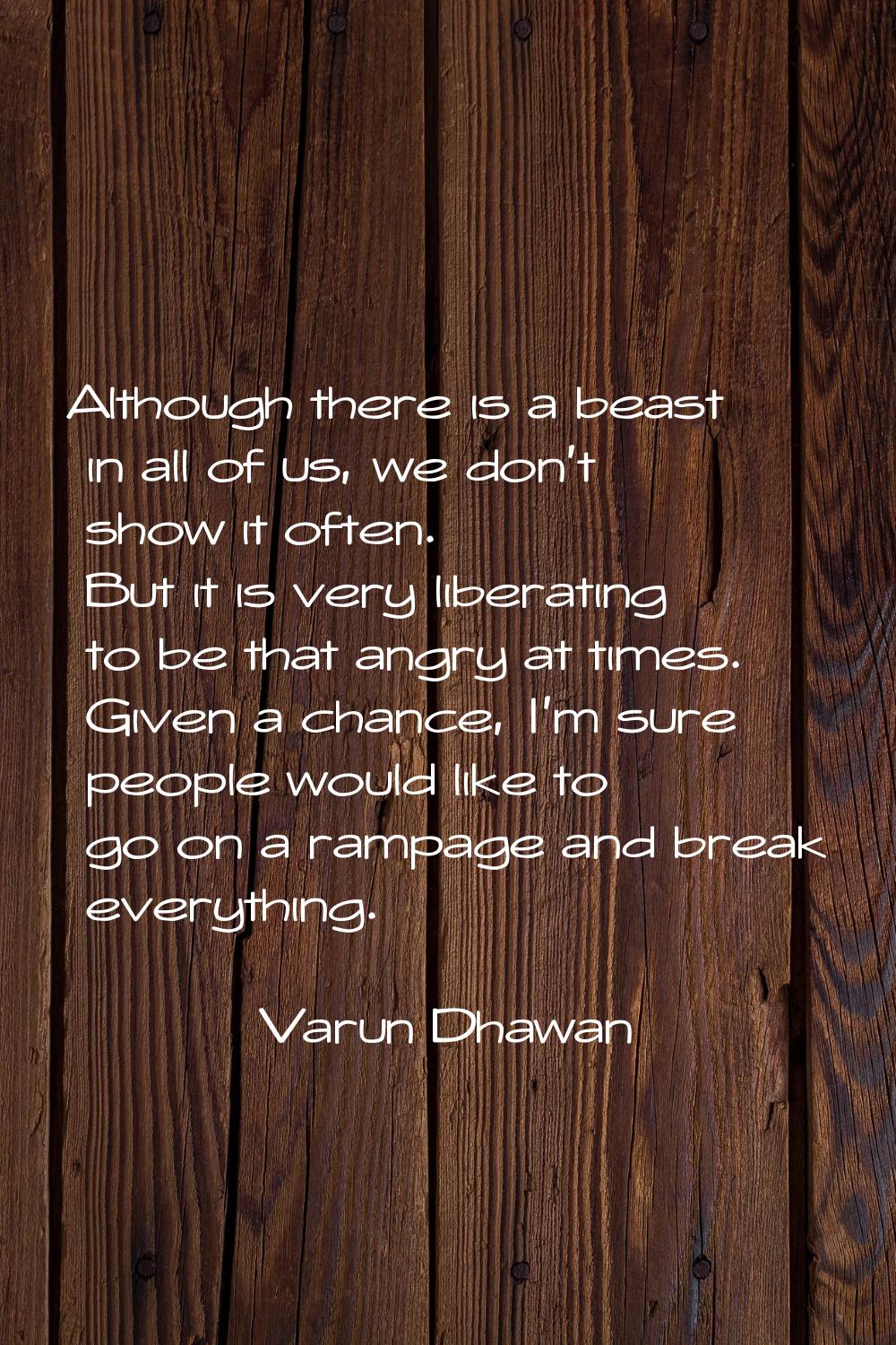 Although there is a beast in all of us, we don't show it often. But it is very liberating to be tha