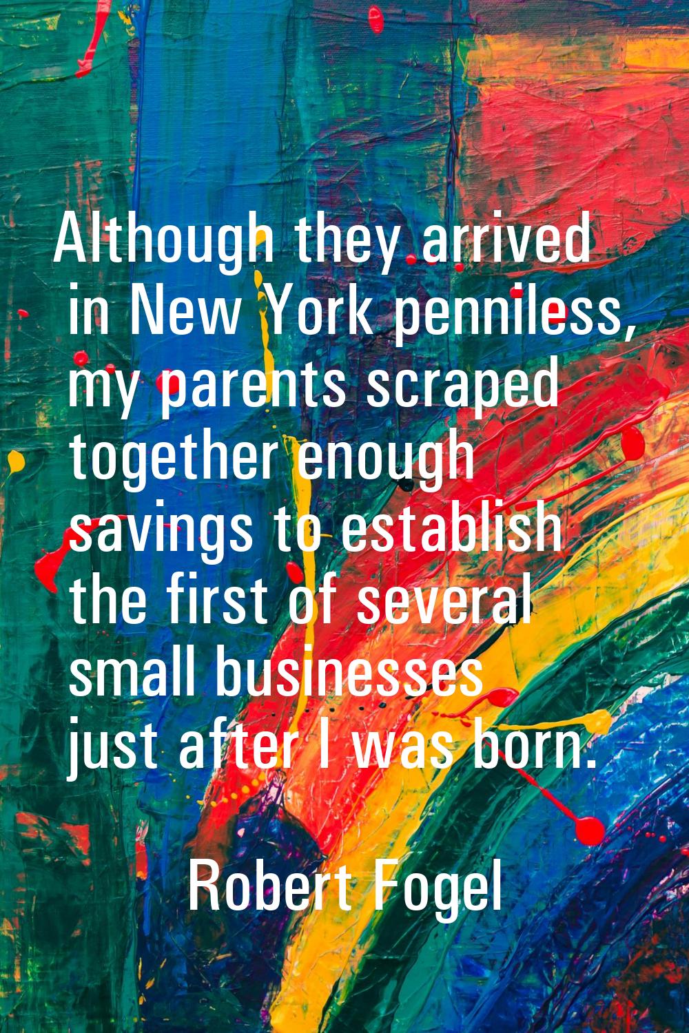 Although they arrived in New York penniless, my parents scraped together enough savings to establis